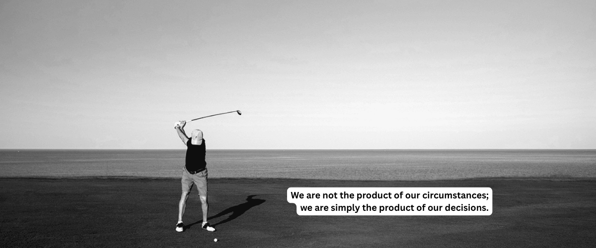 We are not the product of our circumstances; we are simply the product of our decisions.