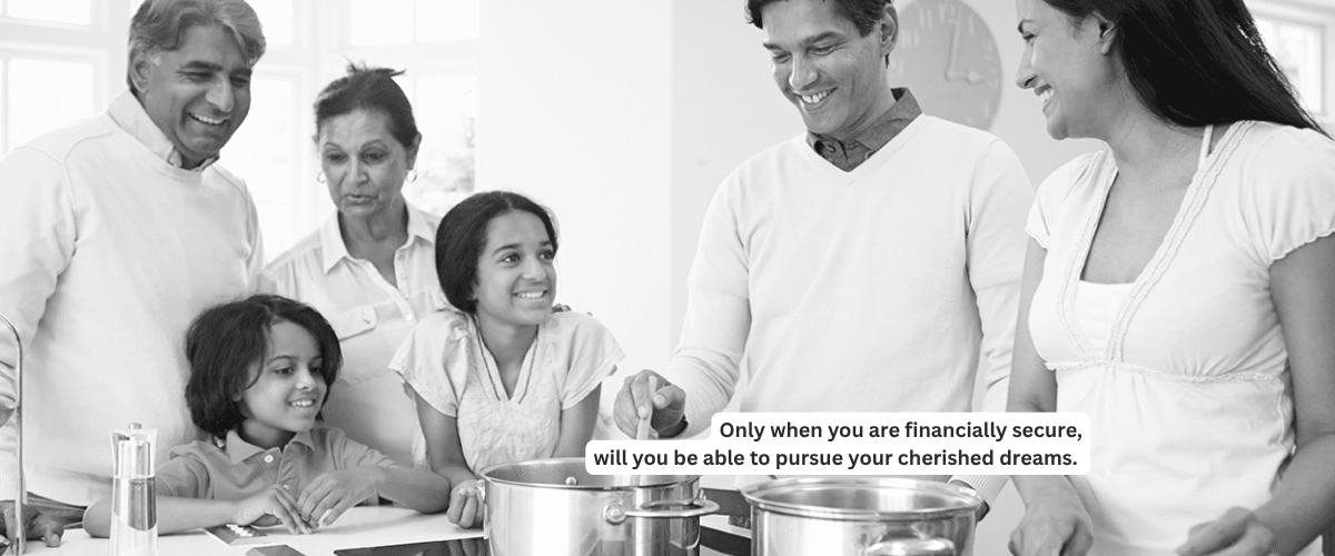 Only when you are financially secure, will you be able to pursue your cherished dreams.